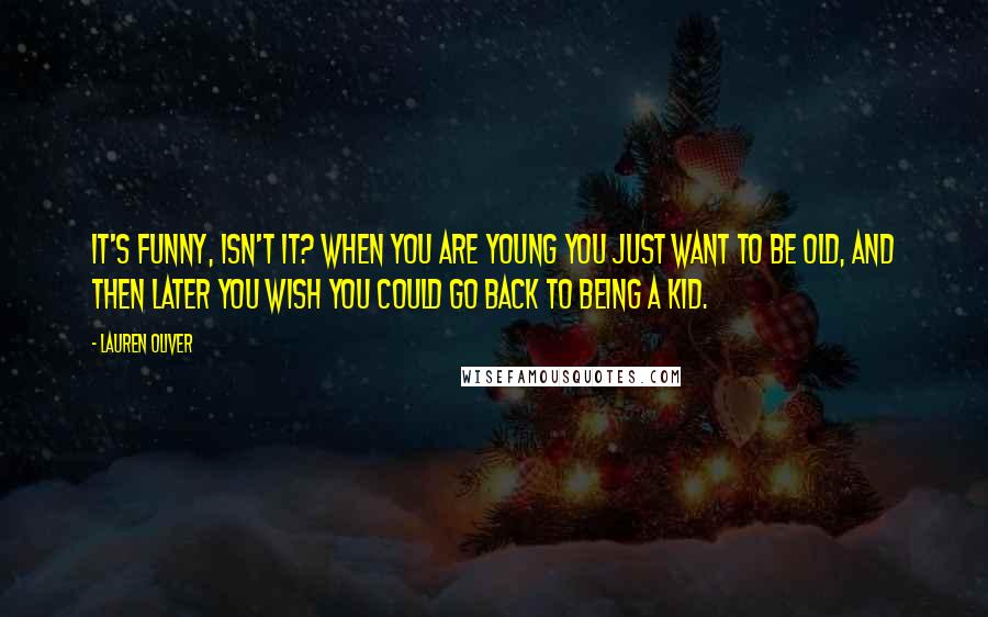 Lauren Oliver Quotes: It's funny, isn't it? When you are young you just want to be old, and then later you wish you could go back to being a kid.