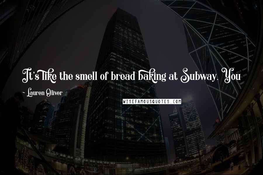 Lauren Oliver Quotes: It's like the smell of bread baking at Subway. You know it's not the way nature or God intended it to smell, but something about it's addictive.