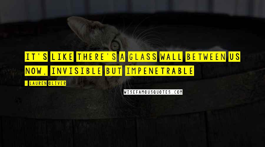 Lauren Oliver Quotes: It's like there's a glass wall between us now, invisible but impenetrable