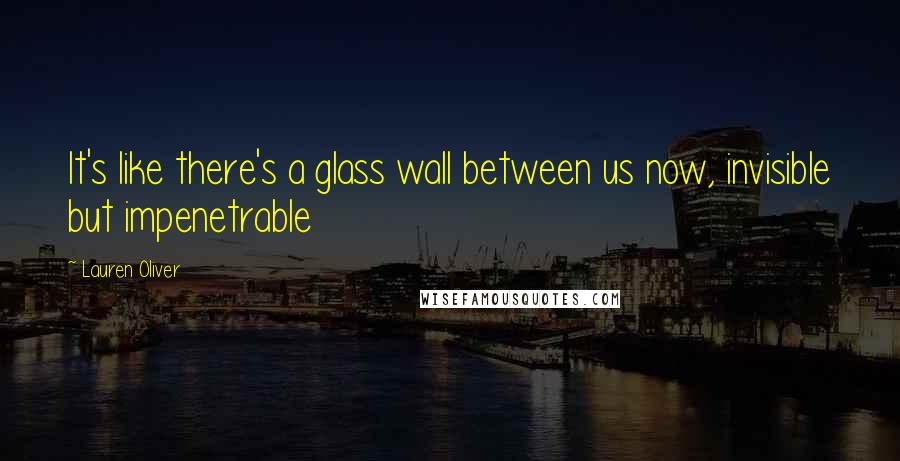 Lauren Oliver Quotes: It's like there's a glass wall between us now, invisible but impenetrable