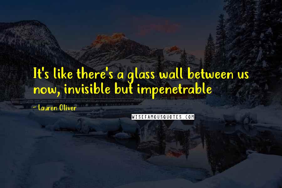 Lauren Oliver Quotes: It's like there's a glass wall between us now, invisible but impenetrable