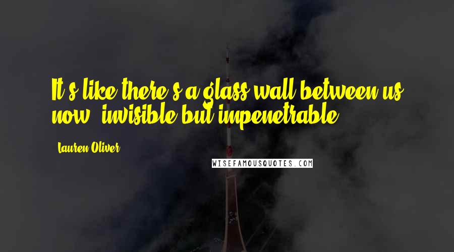 Lauren Oliver Quotes: It's like there's a glass wall between us now, invisible but impenetrable