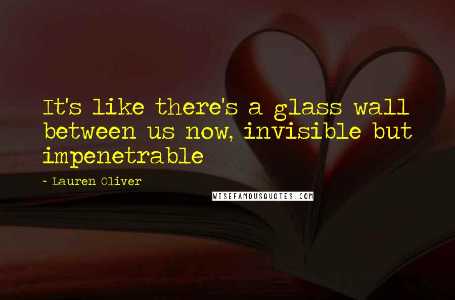 Lauren Oliver Quotes: It's like there's a glass wall between us now, invisible but impenetrable