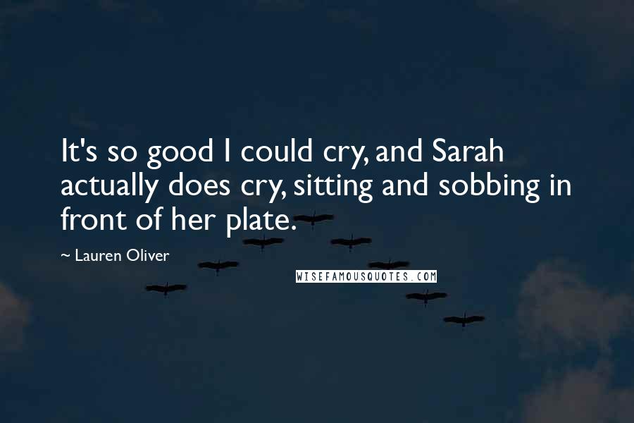 Lauren Oliver Quotes: It's so good I could cry, and Sarah actually does cry, sitting and sobbing in front of her plate.