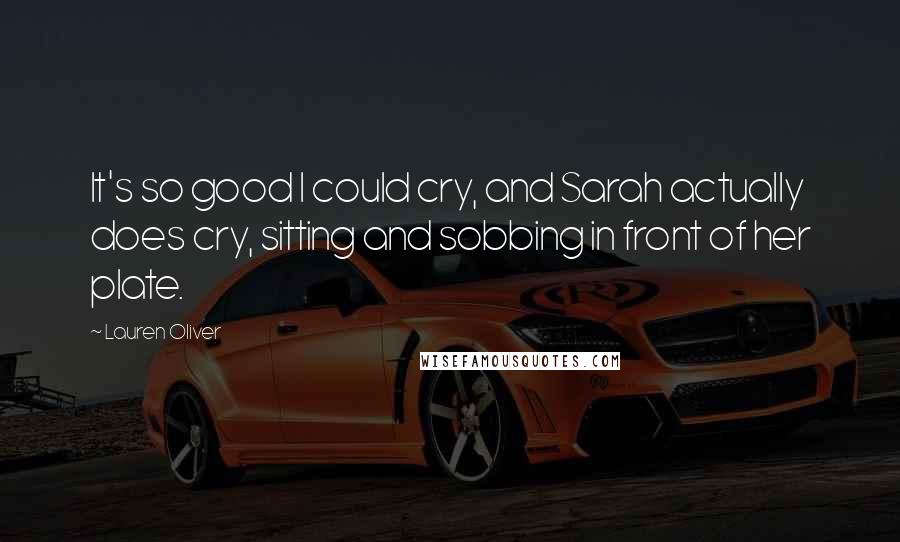 Lauren Oliver Quotes: It's so good I could cry, and Sarah actually does cry, sitting and sobbing in front of her plate.