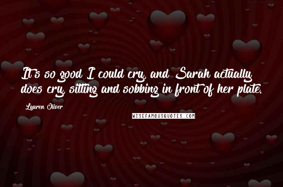 Lauren Oliver Quotes: It's so good I could cry, and Sarah actually does cry, sitting and sobbing in front of her plate.