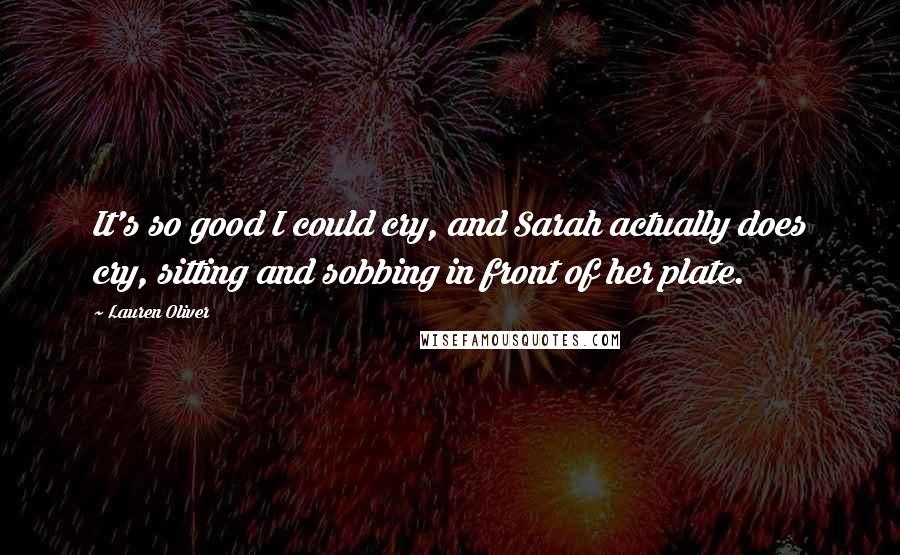 Lauren Oliver Quotes: It's so good I could cry, and Sarah actually does cry, sitting and sobbing in front of her plate.