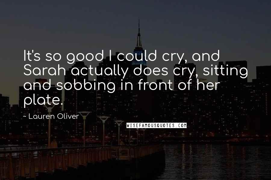 Lauren Oliver Quotes: It's so good I could cry, and Sarah actually does cry, sitting and sobbing in front of her plate.