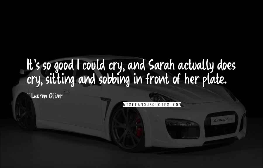 Lauren Oliver Quotes: It's so good I could cry, and Sarah actually does cry, sitting and sobbing in front of her plate.