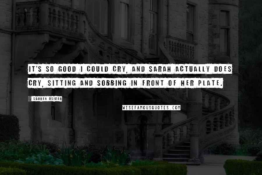 Lauren Oliver Quotes: It's so good I could cry, and Sarah actually does cry, sitting and sobbing in front of her plate.