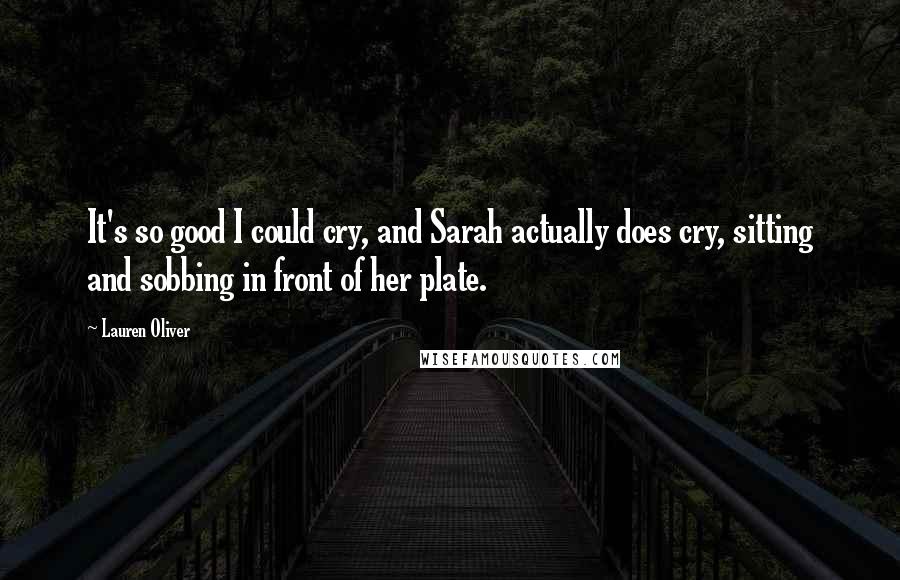 Lauren Oliver Quotes: It's so good I could cry, and Sarah actually does cry, sitting and sobbing in front of her plate.