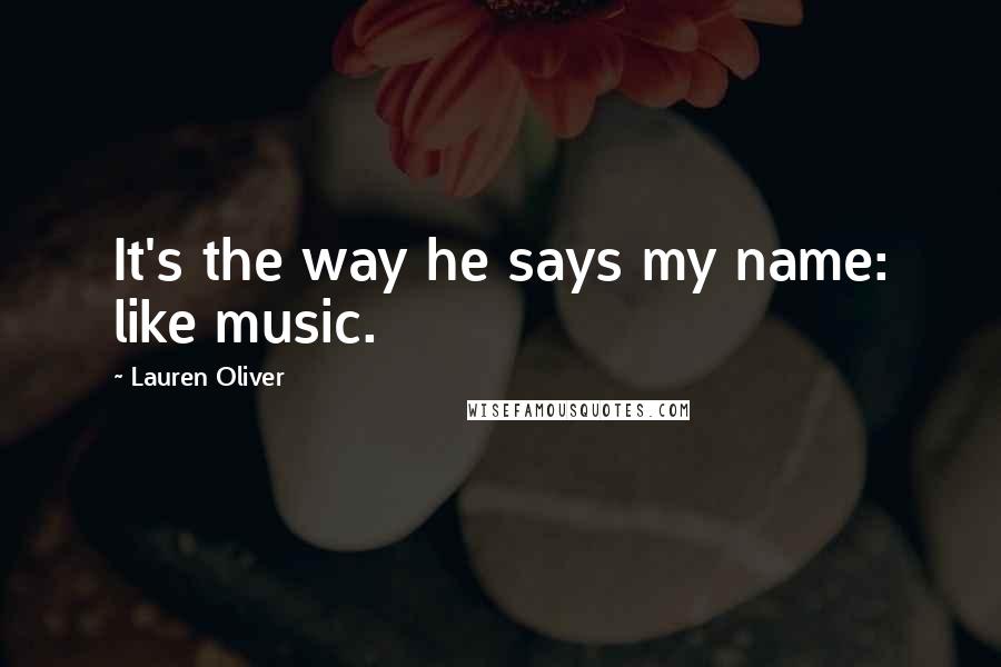 Lauren Oliver Quotes: It's the way he says my name: like music.