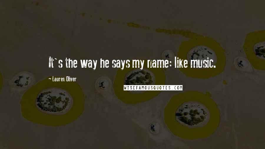 Lauren Oliver Quotes: It's the way he says my name: like music.