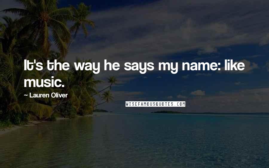 Lauren Oliver Quotes: It's the way he says my name: like music.