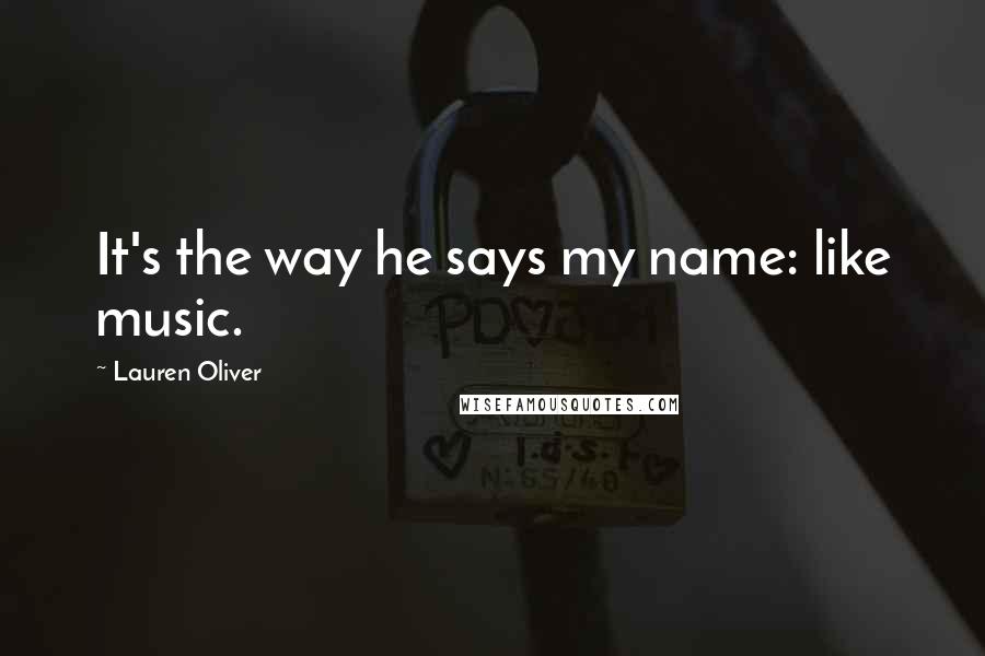 Lauren Oliver Quotes: It's the way he says my name: like music.
