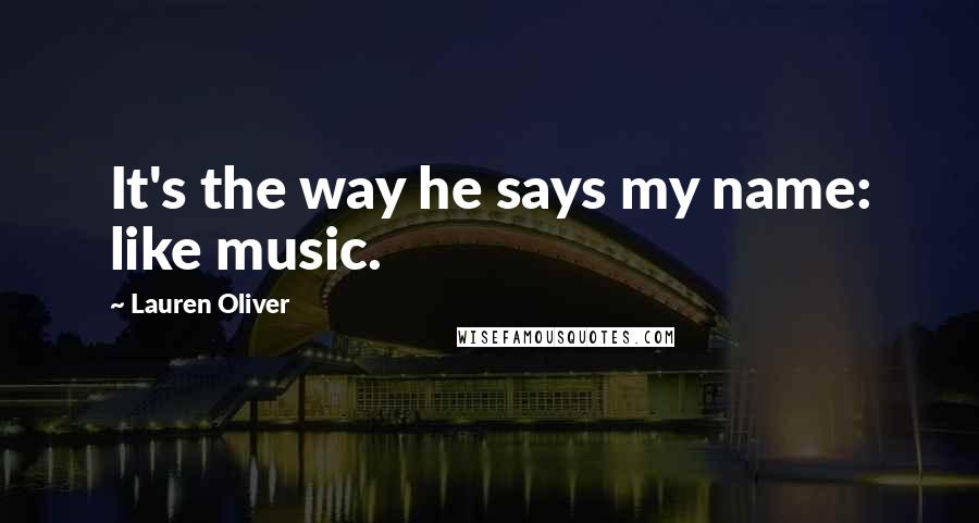 Lauren Oliver Quotes: It's the way he says my name: like music.