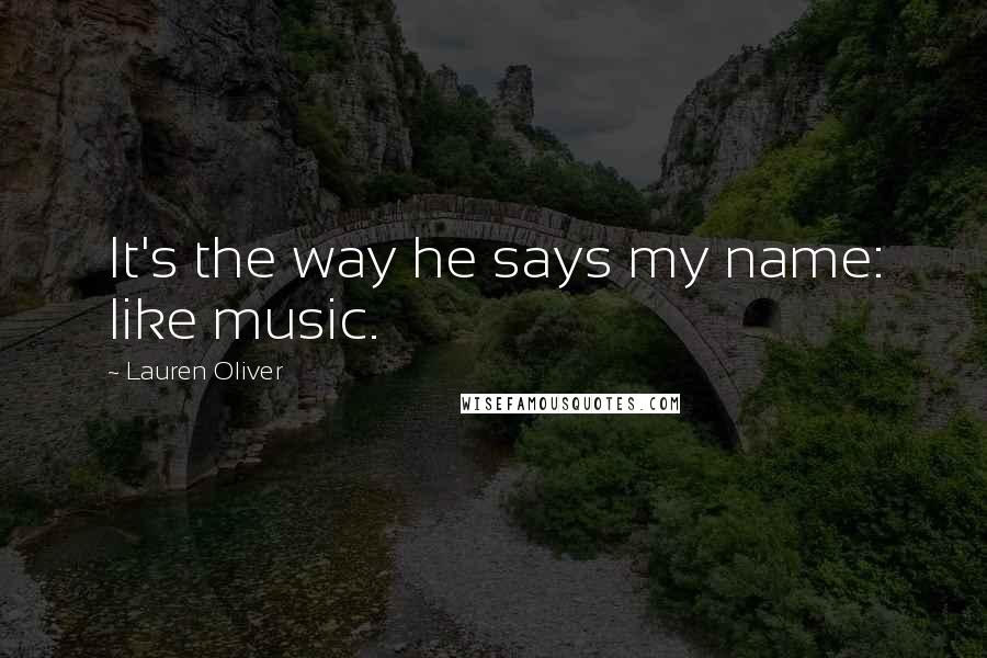 Lauren Oliver Quotes: It's the way he says my name: like music.