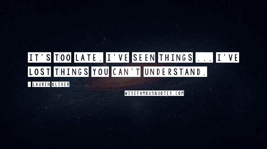 Lauren Oliver Quotes: It's too late. I've seen things ... I've lost things you can't understand.