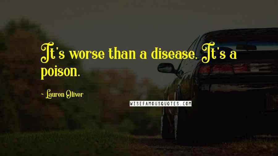 Lauren Oliver Quotes: It's worse than a disease. It's a poison.