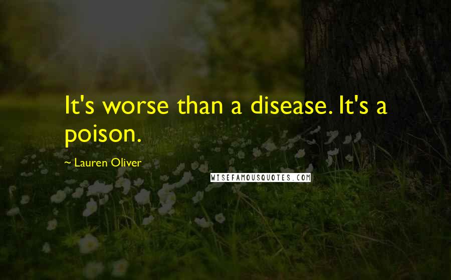 Lauren Oliver Quotes: It's worse than a disease. It's a poison.