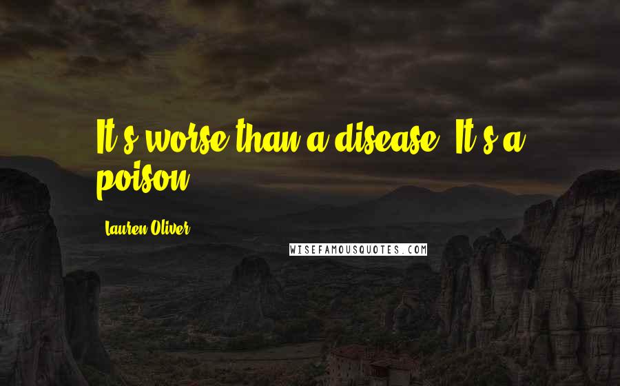 Lauren Oliver Quotes: It's worse than a disease. It's a poison.