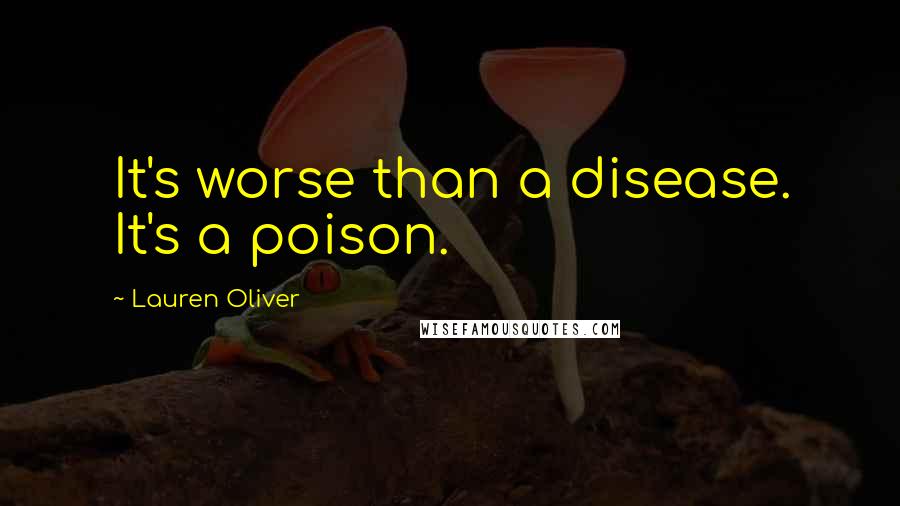 Lauren Oliver Quotes: It's worse than a disease. It's a poison.