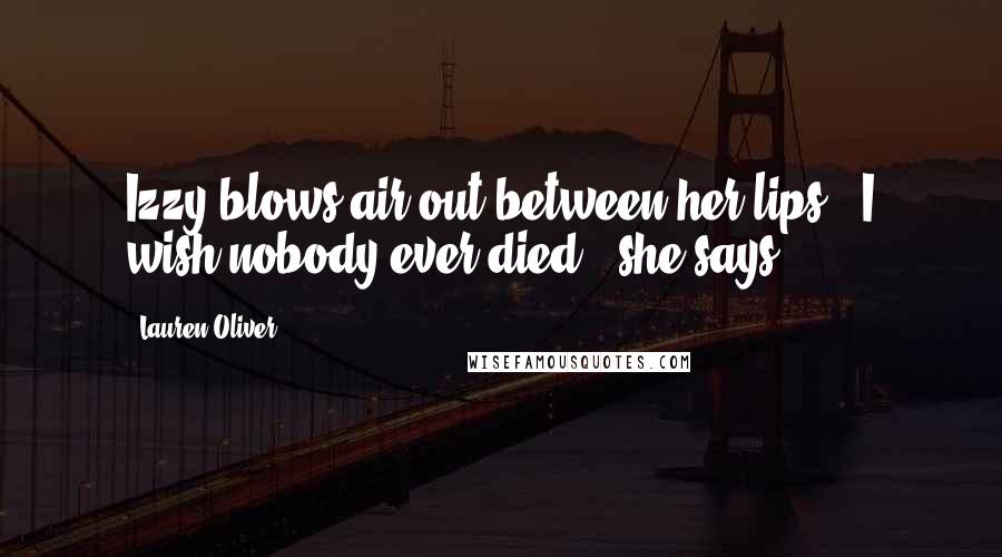Lauren Oliver Quotes: Izzy blows air out between her lips. "I wish nobody ever died," she says.