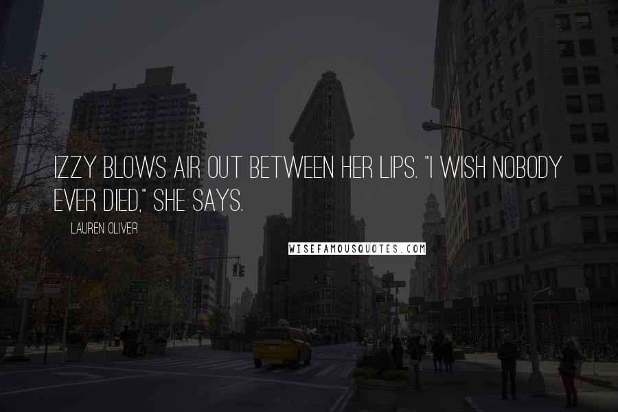 Lauren Oliver Quotes: Izzy blows air out between her lips. "I wish nobody ever died," she says.