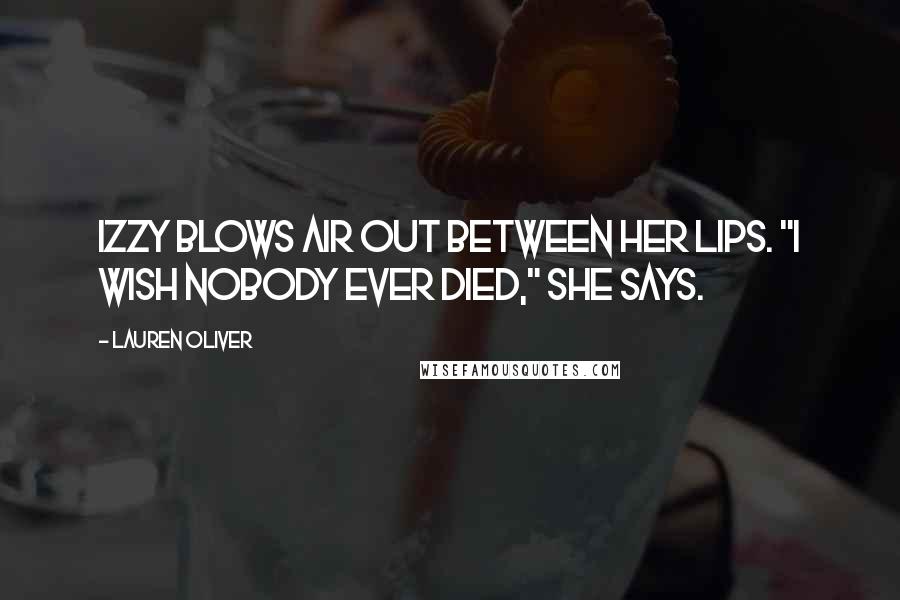 Lauren Oliver Quotes: Izzy blows air out between her lips. "I wish nobody ever died," she says.