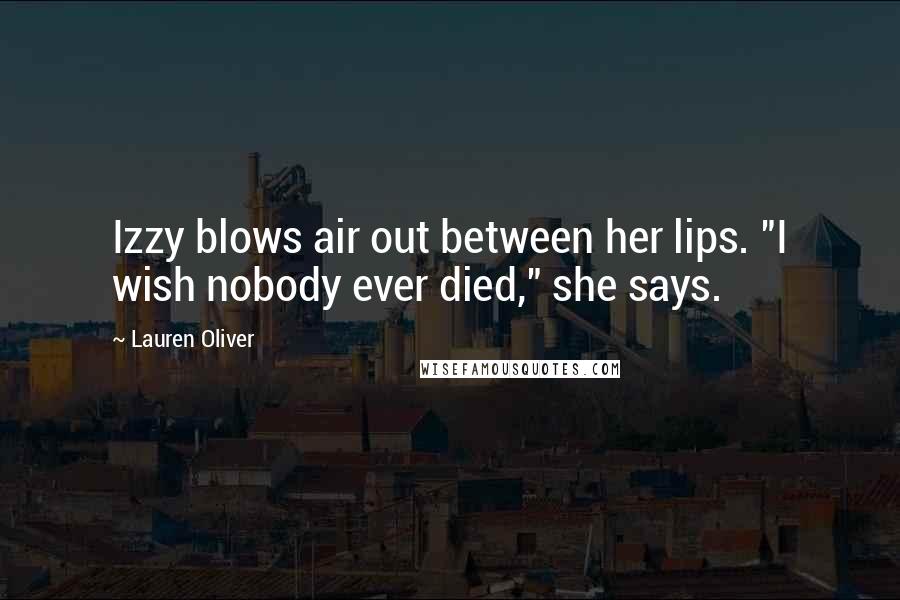 Lauren Oliver Quotes: Izzy blows air out between her lips. "I wish nobody ever died," she says.