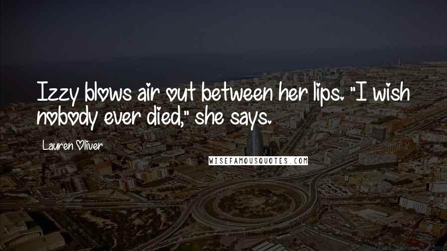 Lauren Oliver Quotes: Izzy blows air out between her lips. "I wish nobody ever died," she says.