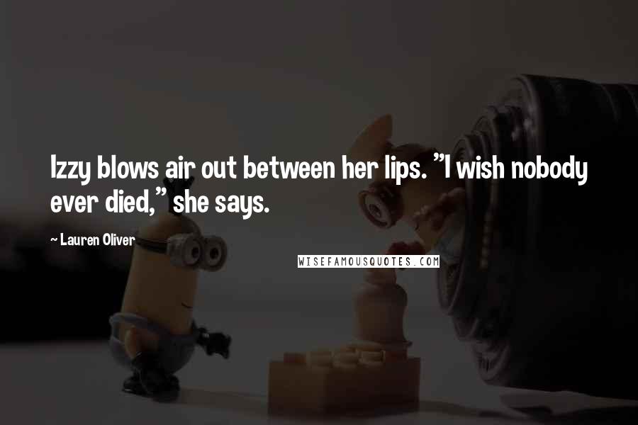 Lauren Oliver Quotes: Izzy blows air out between her lips. "I wish nobody ever died," she says.