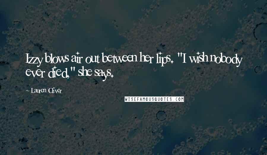 Lauren Oliver Quotes: Izzy blows air out between her lips. "I wish nobody ever died," she says.