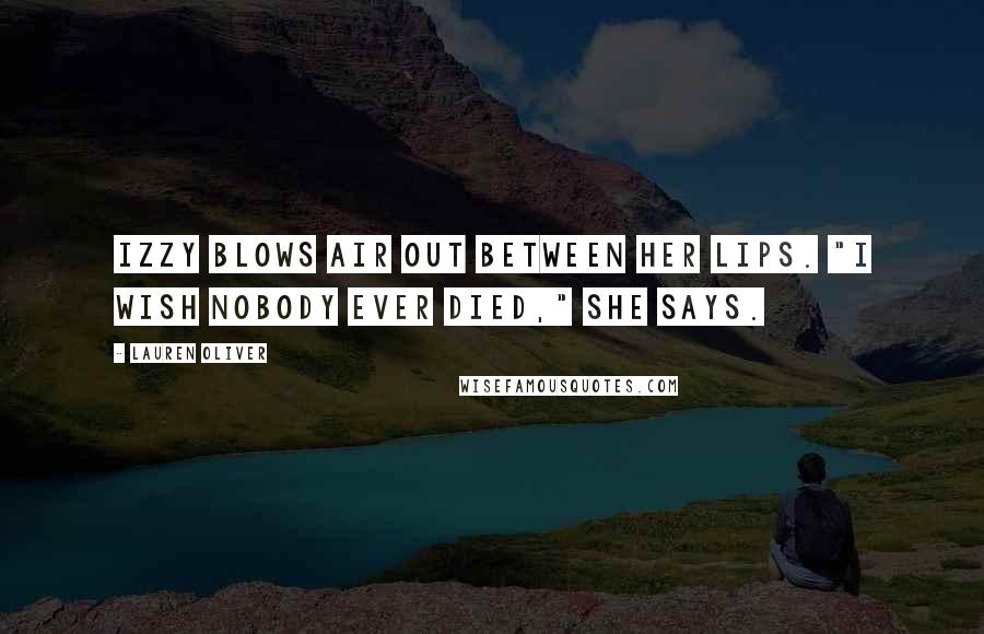 Lauren Oliver Quotes: Izzy blows air out between her lips. "I wish nobody ever died," she says.