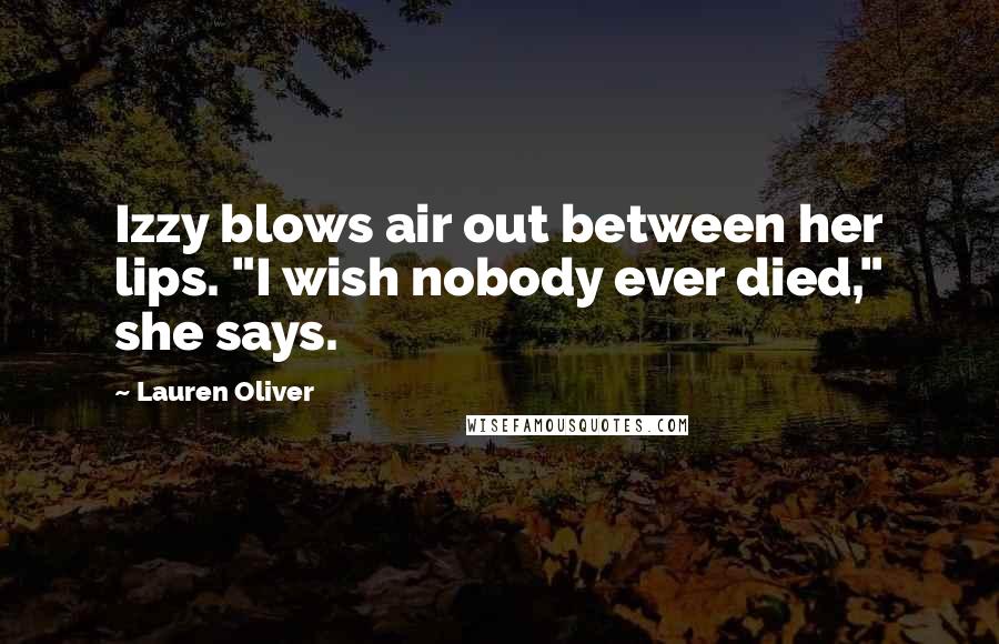 Lauren Oliver Quotes: Izzy blows air out between her lips. "I wish nobody ever died," she says.