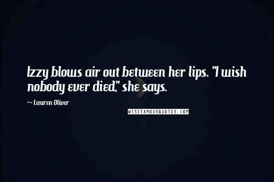 Lauren Oliver Quotes: Izzy blows air out between her lips. "I wish nobody ever died," she says.