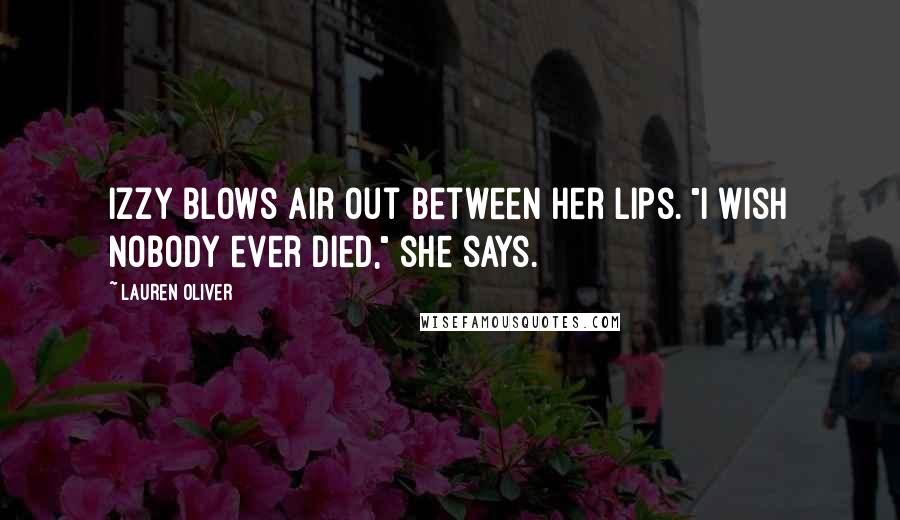 Lauren Oliver Quotes: Izzy blows air out between her lips. "I wish nobody ever died," she says.