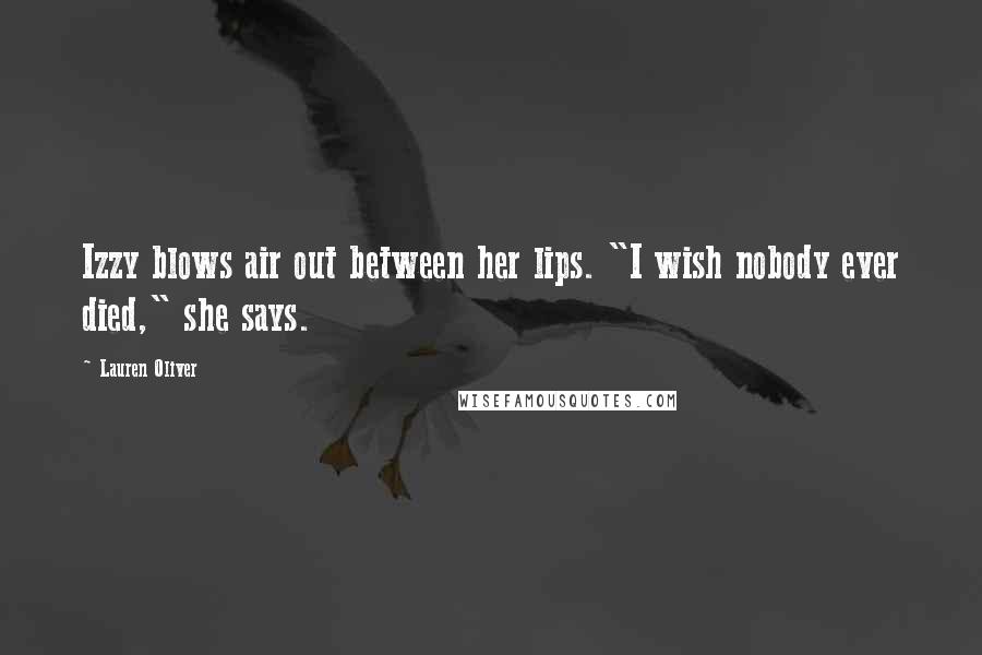 Lauren Oliver Quotes: Izzy blows air out between her lips. "I wish nobody ever died," she says.