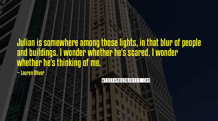 Lauren Oliver Quotes: Julian is somewhere among those lights, in that blur of people and buildings. I wonder whether he's scared. I wonder whether he's thinking of me.