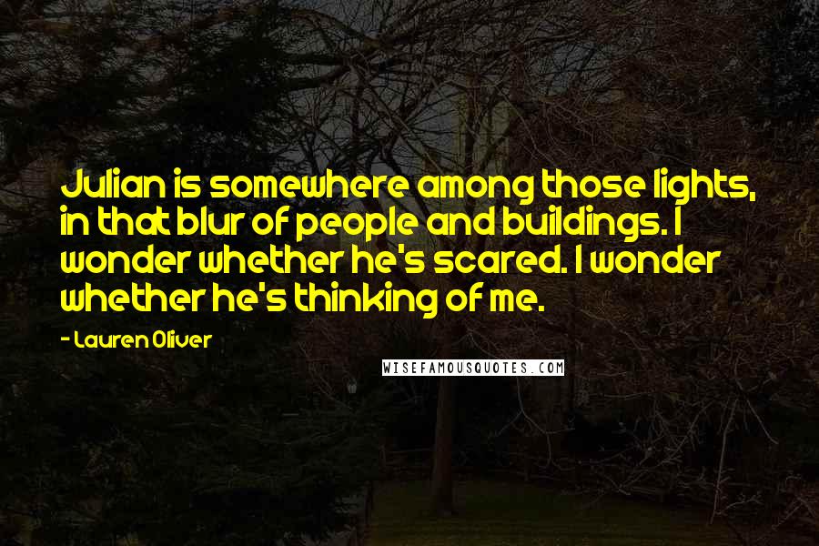 Lauren Oliver Quotes: Julian is somewhere among those lights, in that blur of people and buildings. I wonder whether he's scared. I wonder whether he's thinking of me.