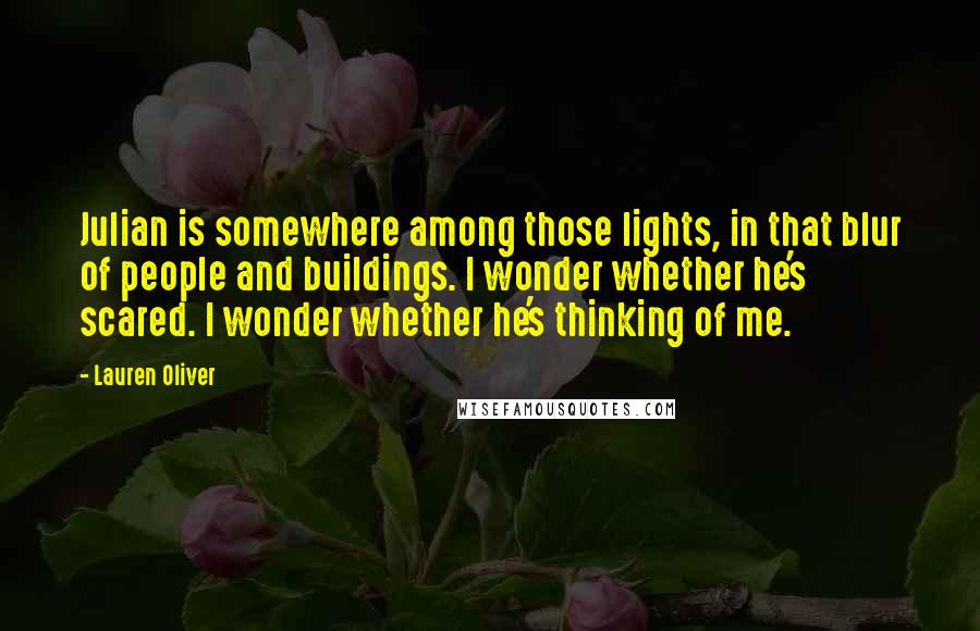 Lauren Oliver Quotes: Julian is somewhere among those lights, in that blur of people and buildings. I wonder whether he's scared. I wonder whether he's thinking of me.