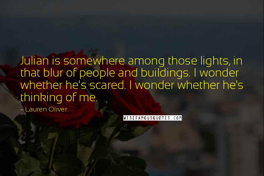 Lauren Oliver Quotes: Julian is somewhere among those lights, in that blur of people and buildings. I wonder whether he's scared. I wonder whether he's thinking of me.