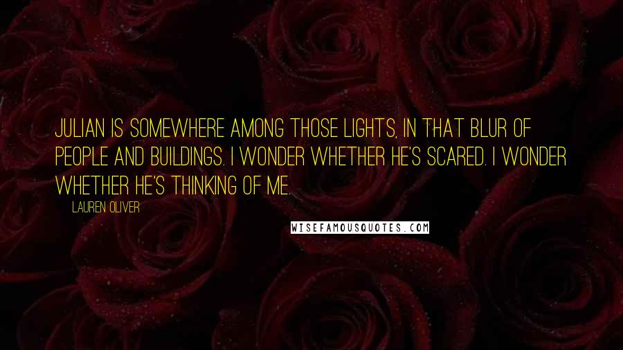 Lauren Oliver Quotes: Julian is somewhere among those lights, in that blur of people and buildings. I wonder whether he's scared. I wonder whether he's thinking of me.