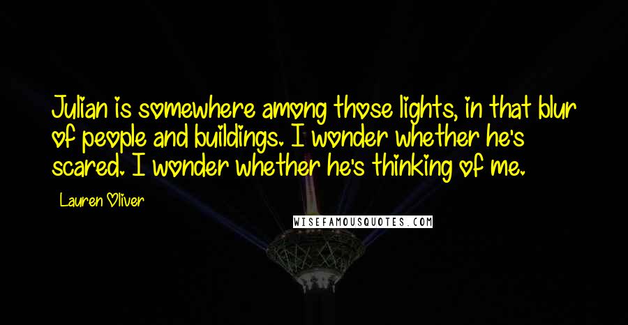 Lauren Oliver Quotes: Julian is somewhere among those lights, in that blur of people and buildings. I wonder whether he's scared. I wonder whether he's thinking of me.