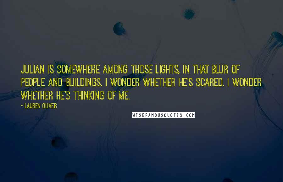 Lauren Oliver Quotes: Julian is somewhere among those lights, in that blur of people and buildings. I wonder whether he's scared. I wonder whether he's thinking of me.