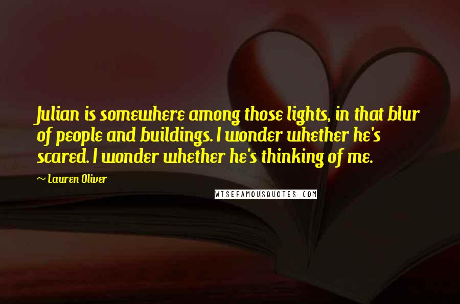 Lauren Oliver Quotes: Julian is somewhere among those lights, in that blur of people and buildings. I wonder whether he's scared. I wonder whether he's thinking of me.