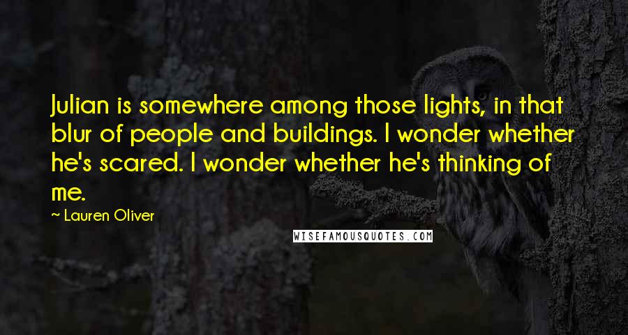 Lauren Oliver Quotes: Julian is somewhere among those lights, in that blur of people and buildings. I wonder whether he's scared. I wonder whether he's thinking of me.