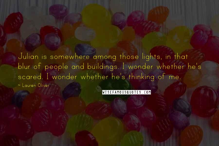 Lauren Oliver Quotes: Julian is somewhere among those lights, in that blur of people and buildings. I wonder whether he's scared. I wonder whether he's thinking of me.