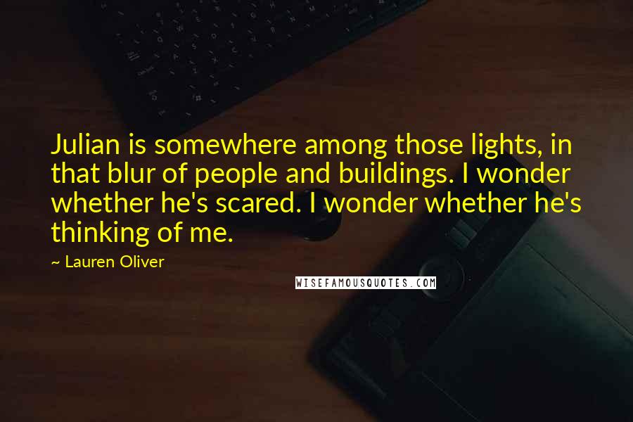 Lauren Oliver Quotes: Julian is somewhere among those lights, in that blur of people and buildings. I wonder whether he's scared. I wonder whether he's thinking of me.