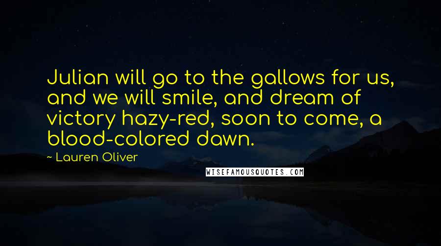 Lauren Oliver Quotes: Julian will go to the gallows for us, and we will smile, and dream of victory hazy-red, soon to come, a blood-colored dawn.